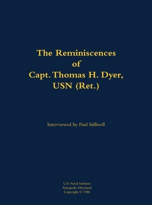 The Reminiscences of Capt. Thomas H. Dyer, USN (Ret.): 1902-1985 by Dyer, Thomas H.