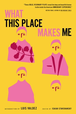 What This Place Makes Me: Contemporary Plays on Immigration by Valdez, Luis