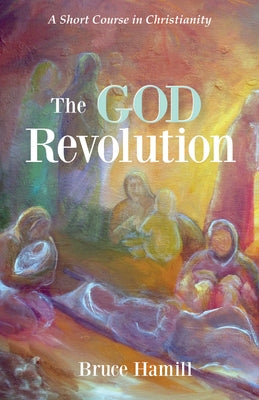 The God Revolution: A Short Course in Christianity by Hamill, Bruce