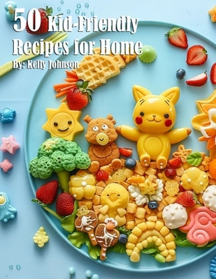 50 Kid-Friendly Recipes for Home by Johnson, Kelly