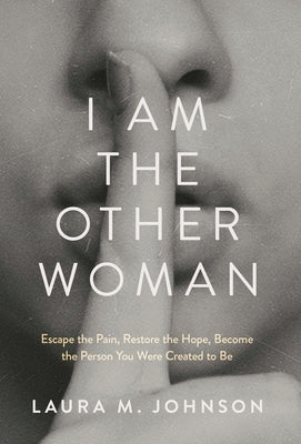 I Am the Other Woman: Escape the Pain, Restore the Hope, Become the Person You Were Created to Be by Johnson, Laura M.