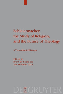 Schleiermacher, the Study of Religion, and the Future of Theology: A Transatlantic Dialogue by Sockness, Brent W.