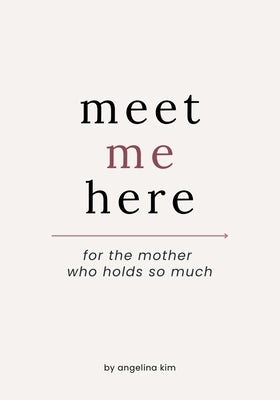 Meet Me Here: For The Mother Who Holds So Much by Kim, Angelina