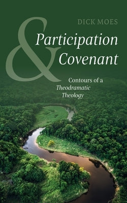 Participation and Covenant: Contours of a Theodramatic Theology by Moes, Dick