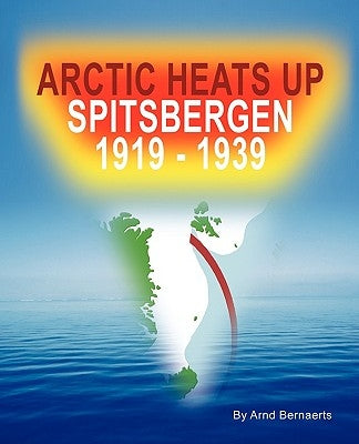 Arctic Heats Up: Spitsbergen 1919 -1939 by Bernaerts, Arnd