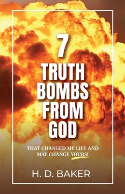 7 Truth Bombs from God: That Changed My Life and May Change Yours! by Baker, H. D.
