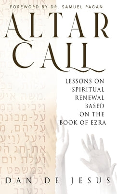 Altar Call: Lessons On Spiritual Renewal Based On The Book of Ezra by de Jesus, Dan