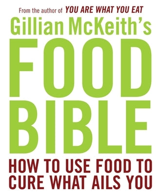 Gillian McKeith's Food Bible: How to Use Food to Cure What Ails You by McKeith, Gillian