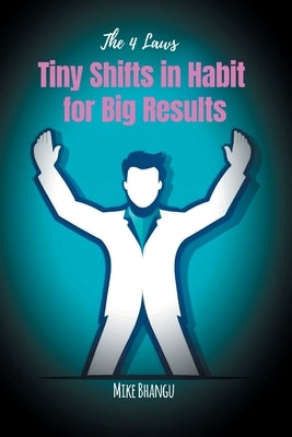 Tiny Shifts in Habit for Big Results: The 4 Laws by Bhangu, Mike