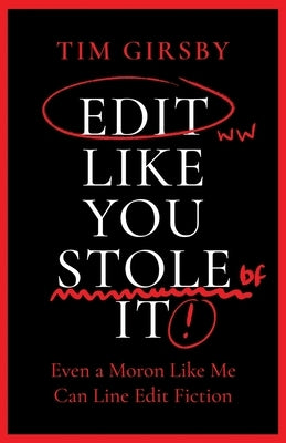 Edit Like You Stole It: Even a moron like me can line edit fiction by Girsby, Tim