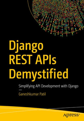 Django Rest APIs Demystified: Simplifying API Development with Django by Patil, Ganeshkumar