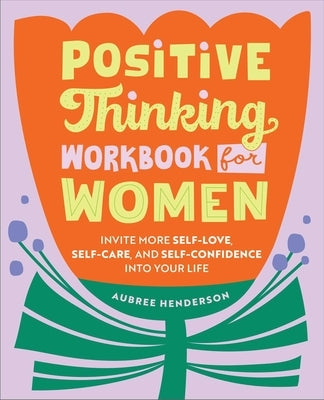 Positive Thinking Workbook for Women: Invite More Self-Love, Self-Care, and Self-Confidence Into Your Life by Henderson, Aubree