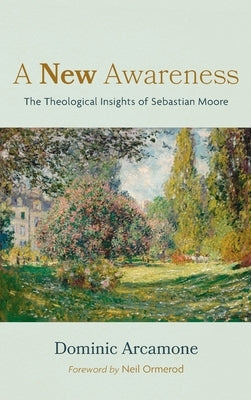 A New Awareness: The Theological Insights of Sebastian Moore by Arcamone, Dominic