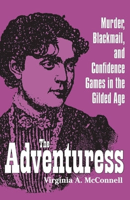 The Adventuress: Murder, Blackmail, and Confidence Games in the Gilded Age by McConnell