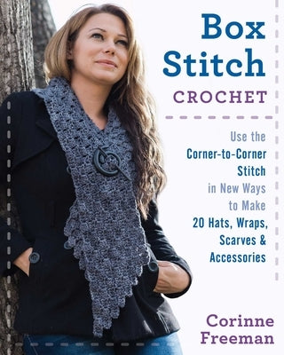 Box Stitch Crochet: Use the Corner-To-Corner Stitch in New Ways to Make 20 Hats, Wraps, Scarves & Accessories by Freeman, Corinne