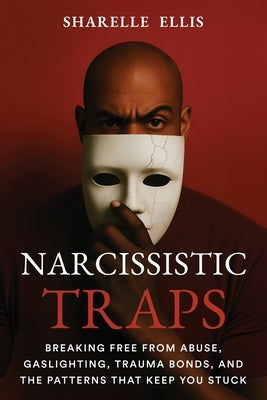 Narcissistic Traps: Breaking Free From Abuse, Gaslighting, Trauma Bonds, and the Patterns that Keep You Stuck by Ellis, Sharelle