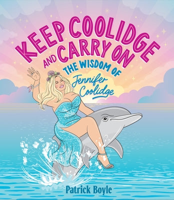 Keep Coolidge and Carry on: The Wisdom of Jennifer Coolidge by Boyle, Patrick