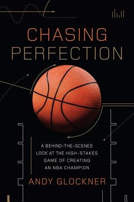Chasing Perfection: A Behind-The-Scenes Look at the High-Stakes Game of Creating an NBA Champion by Glockner, Andy