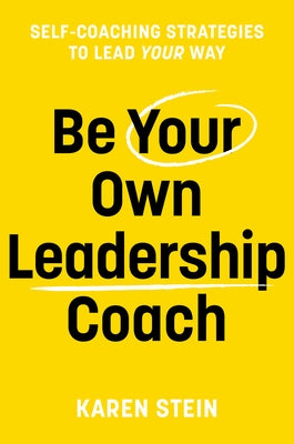 Be Your Own Leadership Coach: Self-Coaching Strategies to Lead Your Way by Stein, Karen