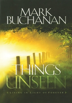 Things Unseen: Living in Light of Forever by Buchanan, Mark