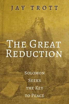 The Great Reduction: Solomon Seeks the Key to Peace by Trott, Jay