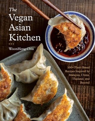 The Vegan Asian Kitchen: 100+ Plant-Based Recipes Inspired by Malaysia, China, Thailand, and Beyond by Chia, Woonheng
