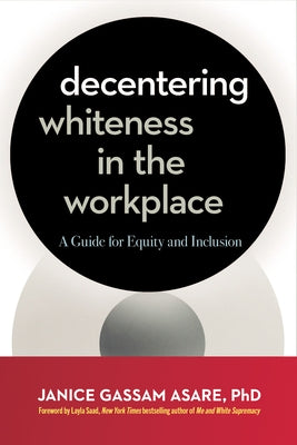 Decentering Whiteness in the Workplace: A Guide for Equity and Inclusion by Gassam Asare, Janice