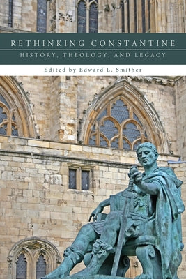 Rethinking Constantine: History, Theology, and Legacy by Smither, Edward L.