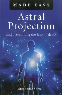 Astral Projection Made Easy: And Overcoming the Fear of Death by Sorrell, Stephanie