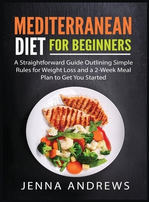 Mediterranaean Diet For Beginners: A Straightforward Guide Outlining Simple Rules for Weight Loss and a 2-Week Meal Plan to Get You Started by Andrews, Jenna