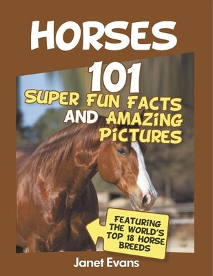 Horses: 101 Super Fun Facts and Amazing Pictures (Featuring The World's Top 18 H by Janet Evans
