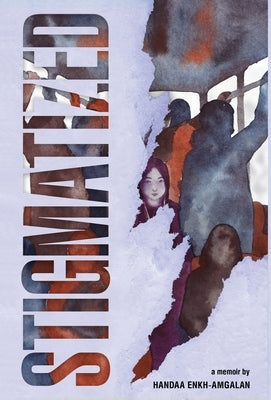 Stigmatized: A Mongolian Girl's Journey from Stigma & Illness to Empowerment by Enkh-Amgalan, Handaa