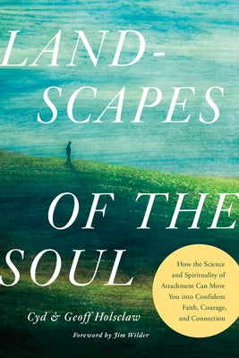 Landscapes of the Soul: How the Science and Spirituality of Attachment Can Move You Into Confident Faith, Courage, and Connection by (Phd) Cyd and Geoff Holsclaw