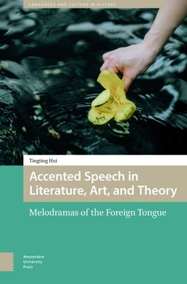 Accented Speech in Literature, Art, and Theory: Melodramas of the Foreign Tongue by Hui, Tingting