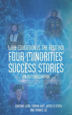 Why Education is the Best ROI: Four Minorities' Success Stories An Autobiography by Tarryn Hoff, Cristina Leira