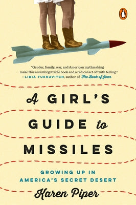 A Girl's Guide to Missiles: Growing Up in America's Secret Desert by Piper, Karen