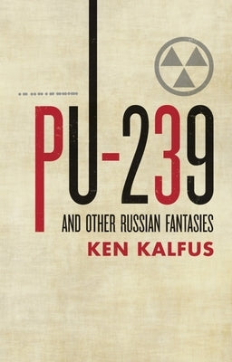 PU-239 and Other Russian Fantasies by Kalfus, Ken