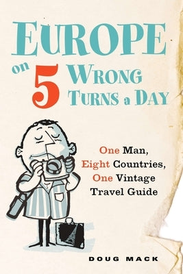 Europe on 5 Wrong Turns a Day: One Man, Eight Countries, One Vintage Travel Guide by Mack, Douglas S.