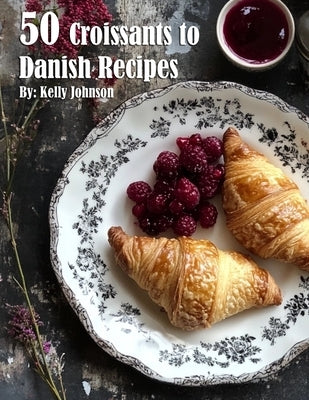 50 Croissants to Danish Recipes by Johnson, Kelly