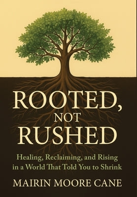 Rooted, Not Rushed: Healing, Reclaiming, and Rising in a World That Told You to Shrink by Cane, Mairin Moore