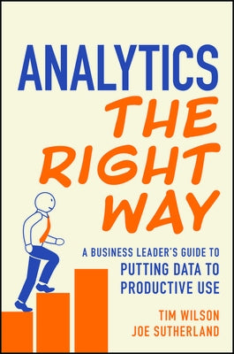 Analytics the Right Way: A Business Leader's Guide to Putting Data to Productive Use by Wilson, Tim
