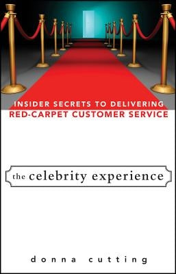 The Celebrity Experience: Insider Secrets to Delivering Red Carpet Customer Service by Cutting, Donna