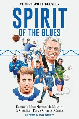 Spirit of the Blues: Everton's Most Memorable Matches and Goodison Park's Greatest Games by Beesley, Christopher