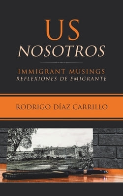 Us/Nosotros: Immigrant Musings/Reflexiones De Emigrante by Carrillo, Rodrigo DÃ­az