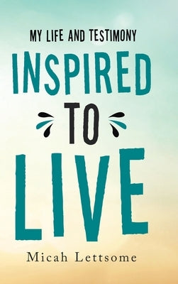 Inspired to Live: My Life and Testimony by Lettsome, Micah