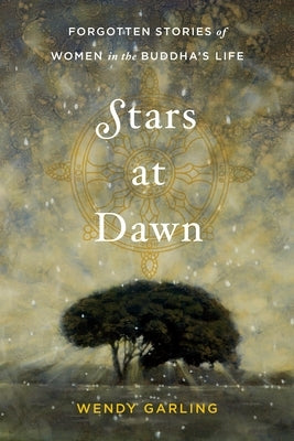 Stars at Dawn: Forgotten Stories of Women in the Buddha's Life by Garling, Wendy