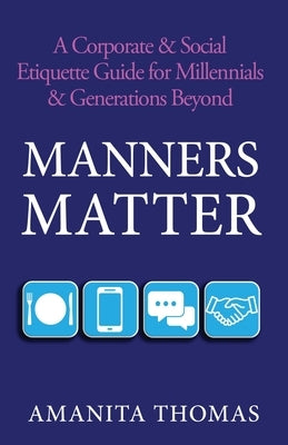 Manners Matter: A Corporate & Social Etiquette Guide for Millennials & Generations Beyond by Thomas, Amanita