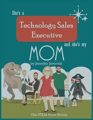 She's a Technology Sales Executive and She's My Mom: The STEM Mom Series by Javornik, Jennifer