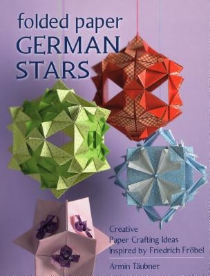 Folded Paper German Stars: Creative Paper Crafting Ideas Inspired by Friedrich Fribel by TÃ¤ubner, Armin