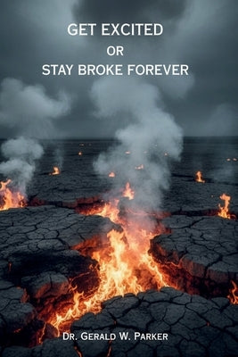 Get Excited or Stay Broke Forever: A Self-Help Manifesto for Reclaiming Your Fire, Fueling Your Future, and Creating a Life that Pays You Back by Parker, Gerald W.